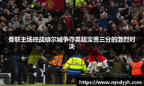 曼联主场迎战胡尔城争夺英超宝贵三分的激烈对决