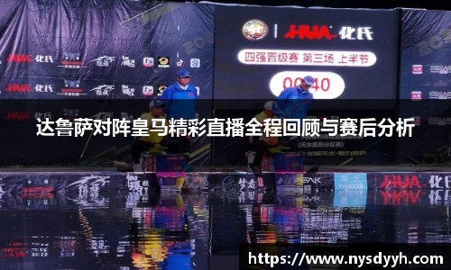 达鲁萨对阵皇马精彩直播全程回顾与赛后分析