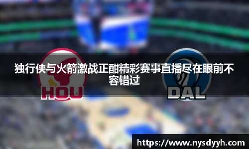 独行侠与火箭激战正酣精彩赛事直播尽在眼前不容错过